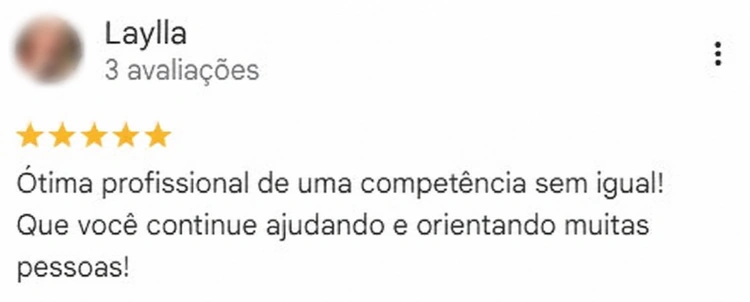 Avaliação de Laylla no Google, 5 estrelas. Ótima profissional de uma competência sem igual!
Que você continue ajudando e orientando muitas pessoas!